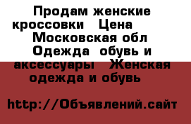 Продам женские кроссовки › Цена ­ 900 - Московская обл. Одежда, обувь и аксессуары » Женская одежда и обувь   